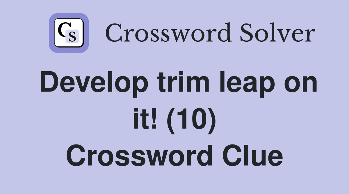 Develop trim leap on it! (10) Crossword Clue Answers Crossword Solver